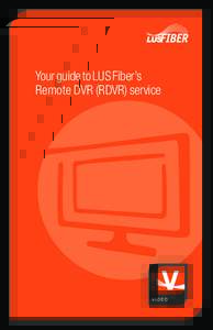 Your guide to LUS Fiber’s 	Remote DVR (RDVR) service 1  LU S Fi b er R DV R Ser vi c e U s e r G u id e