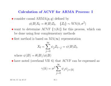 Calculation of ACVF for ARMA Process: I • consider causal ARMA(p, q) defined by φ(B)Xt = θ(B)Zt, {Zt} ∼ WN(0, σ 2) • want to determine ACVF {γ(h)} for this process, which can be done using four complementary me