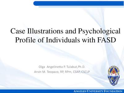 Case Illustrations and Psychological Profile of Individuals with FASD Olga Angelinetta P. Tulabut,Ph.D. Arvin M. Teopaco, RP, RPm, CSAP, CSCLP