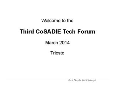 Welcome to the  Third CoSADIE Tech Forum March 2014 Trieste