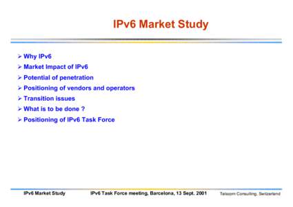 IPv6 Market Study  Why IPv6  Market Impact of IPv6  Potential of penetration  Positioning of vendors and operators  Transition issues