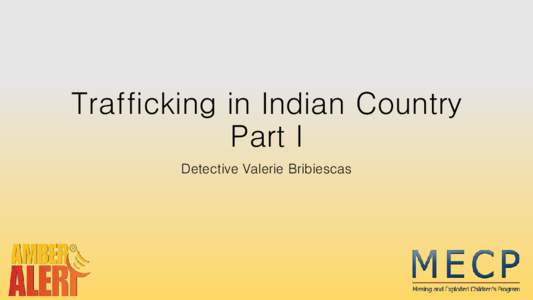 Trafficking in Indian Country Part I Detective Valerie Bribiescas MECP supports state and local law enforcement officers, child protection personnel, prosecutors,