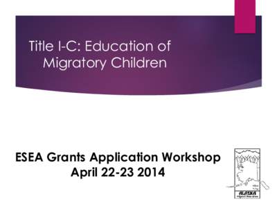 Title I-C: Education of Migratory Children ESEA Application Workshop April 22, 2014