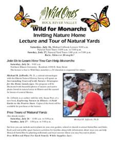 Wild for Monarchs Inviting Nature Home Lecture and Tour of Natural Yards Saturday, July 26, Michael Jeffords Lecture 9:00 a.m. Natural Yard Tours 11:00 a.m. to 5:00 p.m. Sunday, July 27, Natural Yard Tours 1:00 p.m. to 5
