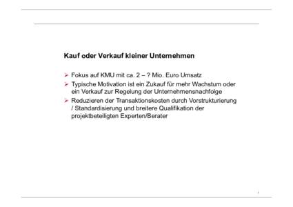 Kauf oder Verkauf kleiner Unternehmen Fokus auf KMU mit ca. 2 – ? Mio. Euro Umsatz Typische Motivation ist ein Zukauf für mehr Wachstum oder ein Verkauf zur Regelung der Unternehmensnachfolge Reduzieren der Transaktio