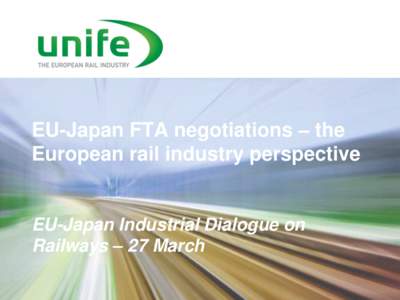 EU-Japan FTA negotiations – the European rail industry perspective EU-Japan Industrial Dialogue on Railways – 27 March