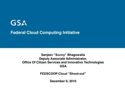 Federal Cloud Computing Initiative  Sanjeev “Sonny” Bhagowalia Deputy Associate Administrator, Office Of Citizen Services and Innovative Technologies GSA