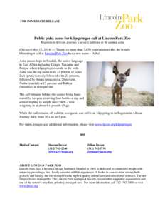 FOR IMMEDIATE RELEASE  Public picks name for klipspringer calf at Lincoln Park Zoo Regenstein African Journey’s newest addition to be named Asha Chicago (May 15, 2014) — Thanks to more than 3,650 voters nationwide, t