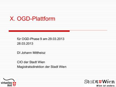 X. OGD-Plattform für OGD-Phase 9 am.2013 DI Johann Mittheisz CIO der Stadt Wien Magistratsdirektion der Stadt Wien