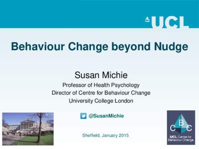 Behaviour Change beyond Nudge Susan Michie Professor of Health Psychology Director of Centre for Behaviour Change University College London @SusanMichie