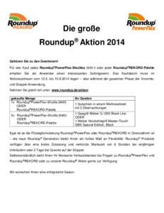 Die große Roundup® Aktion 2014 Gehören Sie zu den Gewinnern! Für den Kauf jedes Roundup®PowerFlex-Shuttles (640 l) oder jeder Roundup®REKORD-Palette erhalten Sie als Anwender einen interessanten Sofortgewinn. Das K