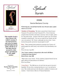 Syrah 2006 Santa Barbara County With its big spicy, red and black fruit this wine will surely make a splash wherever it is served! Viticulture & Winemaking: The fruit is sourced from Colson Canyon