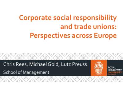 Corporate social responsibility and trade unions: Perspectives across Europe Chris Rees, Michael Gold, Lutz Preuss School of Management