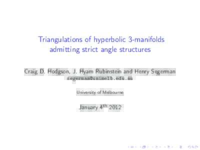 Triangulations of hyperbolic 3-manifolds admitting strict angle structures Craig D. Hodgson, J. Hyam Rubinstein and Henry Segerman  University of Melbourne