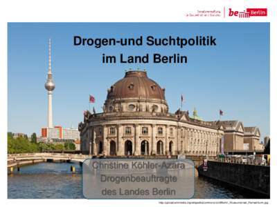 Drogen-und Suchtpolitik im Land Berlin Christine Köhler-Azara Drogenbeauftragte des Landes Berlin