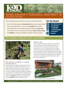 KING COUNTY COUNCIL DISTRICT 6 Co u n c i l m e m b e r J a n e H a g u e Do You Know? A few ways King Conservation District supports on-the-ground work: • 85% of our funding supports urban and rural conservation partn