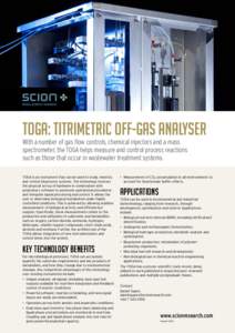 TOGA: TITRIMETRIC OFF-GAS ANALYSER With a number of gas flow controls, chemical injectors and a mass spectrometer, the TOGA helps measure and control process reactions such as those that occur in wastewater treatment sys