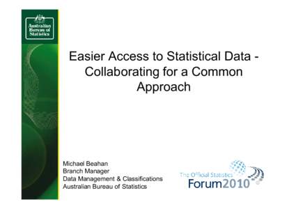Easier Access to Statistical Data Collaborating for a Common Approach Michael Beahan Branch Manager Data Management & Classifications