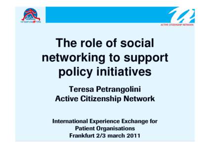 The role of social networking to support policy initiatives Teresa Petrangolini Active Citizenship Network International Experience Exchange for
