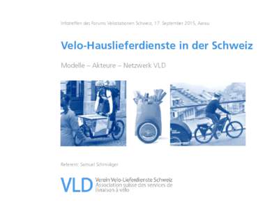 Infotreffen des Forums Velostationen Schweiz, 17. September 2015, Aarau  Velo-Hauslieferdienste in der Schweiz Modelle – Akteure – Netzwerk VLD  Referent: Samuel Schmidiger