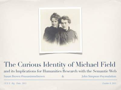 The Curious Identity of Michael Field and its Implications for Humanities Research with the Semantic Web Susan Brown @susanirenebrown I E E E Big Data 2013  &