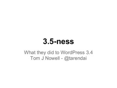 3.5-ness What they did to WordPress 3.4 Tom J Nowell - @tarendai A lot changed