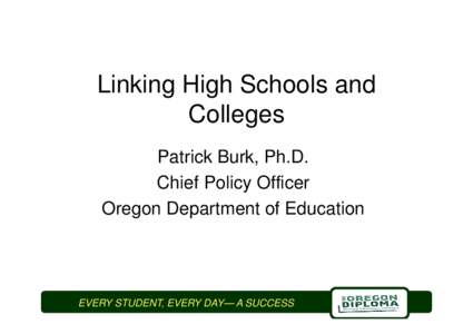 Linking High Schools and Colleges Patrick Burk, Ph.D. Chief Policy Officer Oregon Department of Education