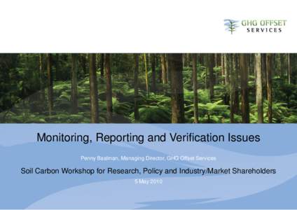 Monitoring, Reporting and Verification Issues Penny Baalman, Managing Director, GHG Offset Services Soil Carbon Workshop for Research, Policy and Industry/Market Shareholders 5 May 2010