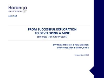 ASX : HAR  FROM SUCCESSFUL EXPLORATION TO DEVELOPING A MINE (Selenge Iron Ore Project) 14th China Int’l Steel & Raw Materials