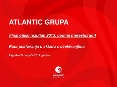 ATLANTIC GRUPA Financijski rezultati[removed]godine (nerevidirani) Rast poslovanja u skladu s očekivanjima Zagreb – 24. veljače[removed]godine