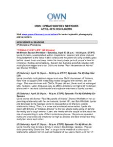 OWN: OPRAH WINFREY NETWORK APRIL 2013 HIGHLIGHTS Visit www.press.discovery.com/us/own for select episodic photography and screeners NEW SERIES & SEASONS (P) Denotes: Premieres