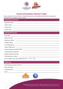 PLAYER APPEARANCE REQUEST FORM Please complete this form and return to Netball Queensland as per the address details below. Accompanying documents are encouraged to aid your request. ORGANISATION DETAILS Organisation Nam