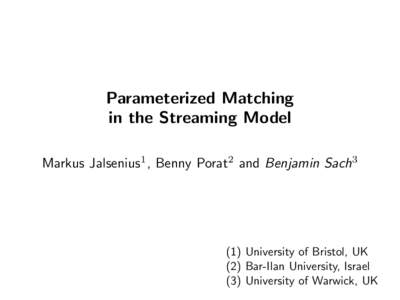 Parameterized Matching in the Streaming Model Markus Jalsenius1 , Benny Porat2 and Benjamin Sach3 (1) University of Bristol, UK (2) Bar-Ilan University, Israel