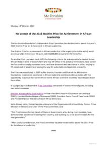 Monday 14th October[removed]No winner of the 2013 Ibrahim Prize for Achievement in African Leadership The Mo Ibrahim Foundation’s independent Prize Committee has decided not to award this year’s 2013 Ibrahim Prize for 