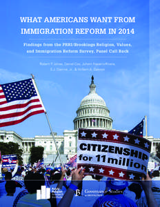 WHAT AMERICANS WANT FROM IMMIGRATION REFORM IN 2014 Findings from the PRRI/Brookings Religion, Values, and Immigration Reform Survey, Panel Call Back Robert P. Jones, Daniel Cox, Juhem Navarro-Rivera, E.J. Dionne, Jr., &