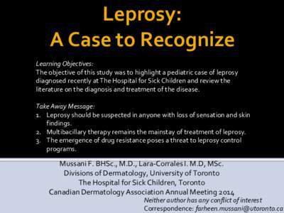 Leprosy: A Case to Recognize Learning Objectives: The objective of this study was to highlight a pediatric case of leprosy diagnosed recently at The Hospital for Sick Children and review the literature on the diagnosis a