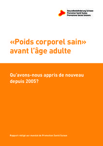 «Poids corporel sain» avant l’âge adulte Qu’avons-nous appris de nouveau depuis 2005?  Rapport rédigé sur mandat de Promotion Santé Suisse