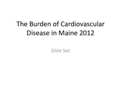 The Burden of Cardiovascular Disease in Maine 2012 Slide Set Chapter 1: Introduction to Cardiovascular Disease