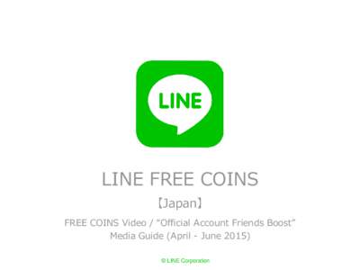 LINE FREE COINS 【Japan】 FREE COINS Video / “Official Account Friends Boost” Media Guide (April - June 2015) © LINE Corporation