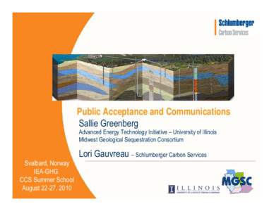 Public Acceptance and Communications Sallie Greenberg Advanced Energy Technology Initiative – University of Illinois Midwest Geological Sequestration Consortium  Lori Gauvreau – Schlumberger Carbon Services