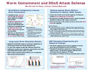 Worm Containment and DDoS Attack Defense Min Cai and Yu Chen, {mincai, cheny}@usc.edu WormShield: Collaborative Internet Worm Containment ¾ A distributed worm signature detection and dissemination