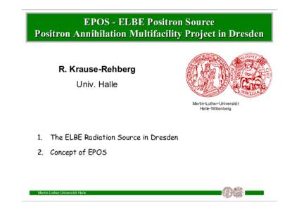 EPOS - ELBE Positron Source Positron Annihilation Multifacility Project in Dresden R. Krause-Rehberg Univ. Halle Martin-Luther-Universität Halle-Wittenberg