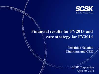 Financial results for FY2013 and core strategy for FY2014 Nobuhide Nakaido Chairman and CEO  SCSK Corporation