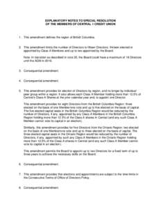 EXPLANATORY NOTES TO SPECIAL RESOLUTION OF THE MEMBERS OF CENTRAL 1 CREDIT UNION 1. This amendment defines the region of British Columbia.  2. This amendment limits the number of Directors to fifteen Directors: thirteen 