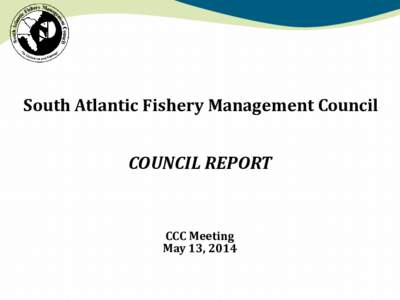 South Atlantic Fishery Management Council  COUNCIL REPORT CCC Meeting May 13, 2014