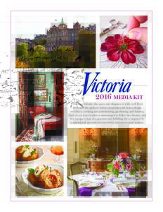 2016 MEDIA KIT Victoria celebrates the grace and elegance of a life well lived. We travel the globe to deliver inspiration for home design and décor, cooking and entertaining, gardening, and touring. Each of our loyal r