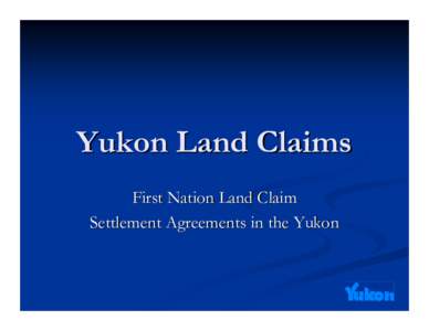 Yukon Land Claims First Nation Land Claim Settlement Agreements in the Yukon Introduction Today, 11 of 14 Yukon First Nations