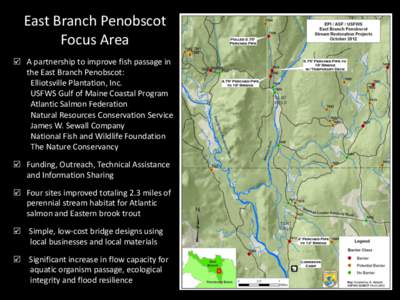 East Branch Penobscot Focus Area h A partnership to improve fish passage in the East Branch Penobscot: Elliotsville Plantation, Inc. USFWS Gulf of Maine Coastal Program