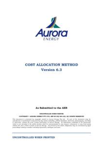 COST ALLOCATION METHOD Version 6.3 As Submitted to the AER UNCONTROLLED WHEN PRINTED COPYRIGHT © AURORA ENERGY PTY LTD, ABN[removed], ALL RIGHTS RESERVED