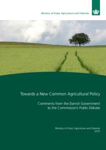 Towards a New Common Agricultural Policy Comments from the Danish Government to the Commission’s Public Debate Ministry of Food, Agriculture and Fisheries 2010
